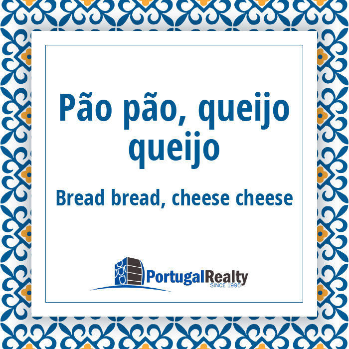 Portugal Realty_Portuguese_expressions_Pão pão queijo queijo